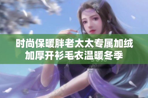 时尚保暖胖老太太专属加绒加厚开衫毛衣温暖冬季