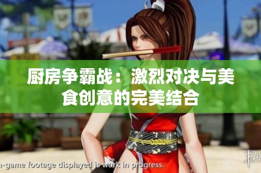 厨房争霸战：激烈对决与美食创意的完美结合