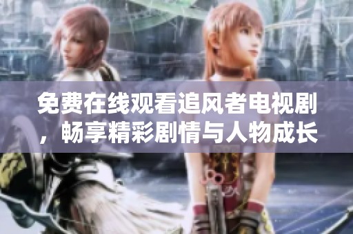 免费在线观看追风者电视剧，畅享精彩剧情与人物成长