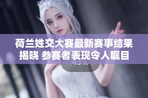 荷兰姓交大赛最新赛事结果揭晓 参赛者表现令人瞩目