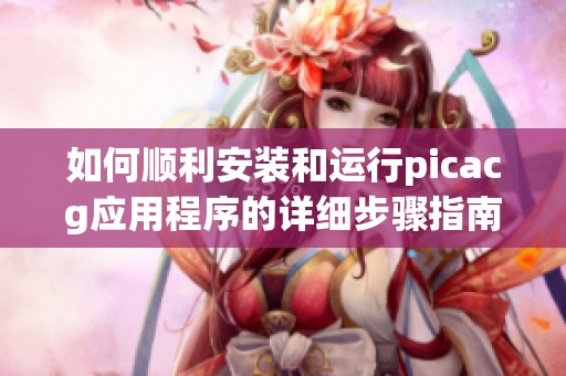 如何顺利安装和运行picacg应用程序的详细步骤指南