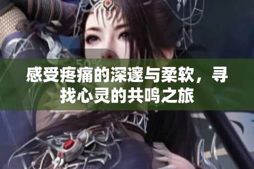感受疼痛的深邃与柔软，寻找心灵的共鸣之旅