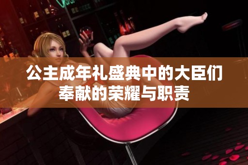 公主成年礼盛典中的大臣们奉献的荣耀与职责