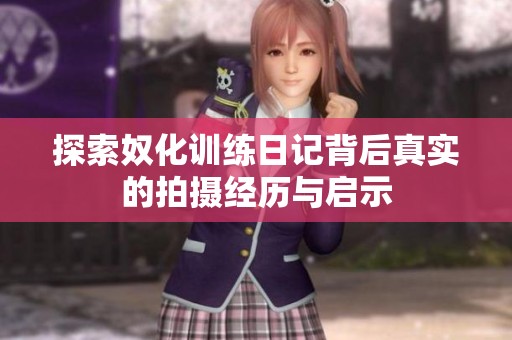 探索奴化训练日记背后真实的拍摄经历与启示