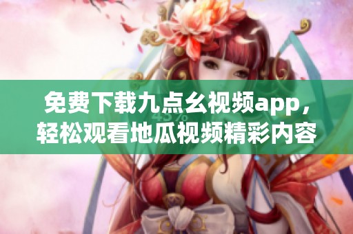 免费下载九点幺视频app，轻松观看地瓜视频精彩内容