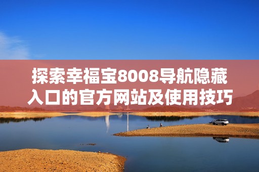 探索幸福宝8008导航隐藏入口的官方网站及使用技巧