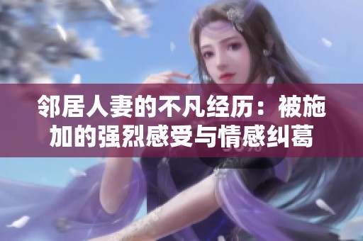 邻居人妻的不凡经历：被施加的强烈感受与情感纠葛