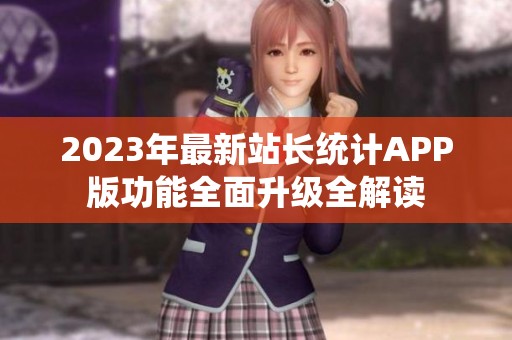 2023年最新站长统计APP版功能全面升级全解读