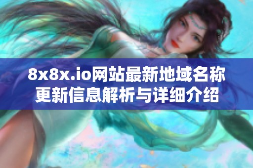 8x8x.io网站最新地域名称更新信息解析与详细介绍