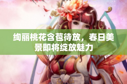 绚丽桃花含苞待放，春日美景即将绽放魅力
