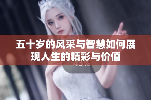 五十岁的风采与智慧如何展现人生的精彩与价值