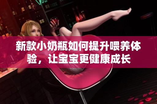 新款小奶瓶如何提升喂养体验，让宝宝更健康成长