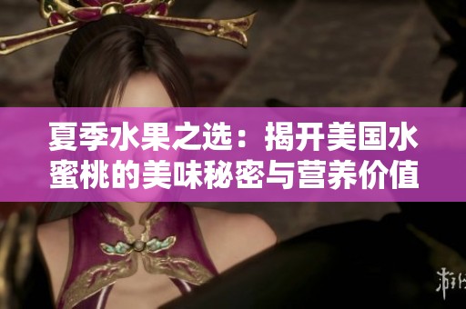 夏季水果之选：揭开美国水蜜桃的美味秘密与营养价值
