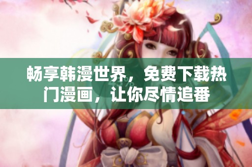 畅享韩漫世界，免费下载热门漫画，让你尽情追番