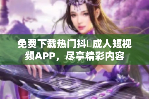 免费下载热门抖抈成人短视频APP，尽享精彩内容
