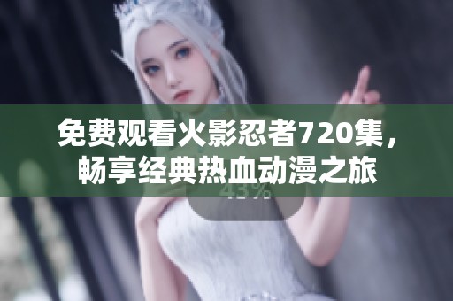 免费观看火影忍者720集，畅享经典热血动漫之旅