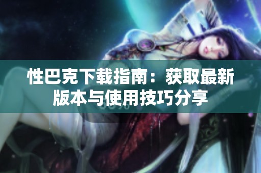 性巴克下载指南：获取最新版本与使用技巧分享
