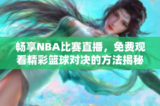畅享NBA比赛直播，免费观看精彩篮球对决的方法揭秘