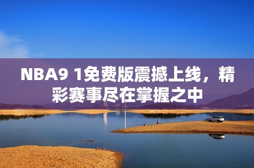 NBA9 1免费版震撼上线，精彩赛事尽在掌握之中