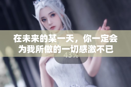 在未来的某一天，你一定会为我所做的一切感激不已