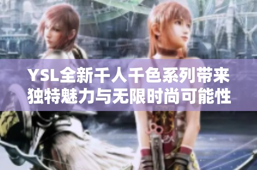 YSL全新千人千色系列带来独特魅力与无限时尚可能性