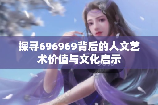 探寻696969背后的人文艺术价值与文化启示