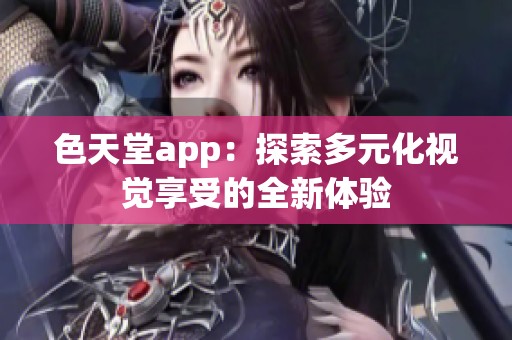 色天堂app：探索多元化视觉享受的全新体验