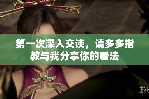 第一次深入交谈，请多多指教与我分享你的看法