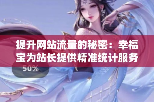 提升网站流量的秘密：幸福宝为站长提供精准统计服务