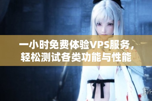一小时免费体验VPS服务，轻松测试各类功能与性能