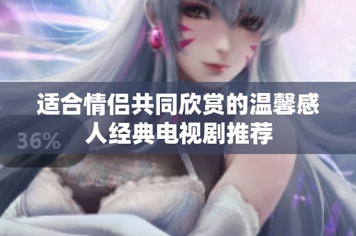 适合情侣共同欣赏的温馨感人经典电视剧推荐
