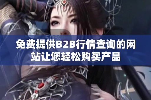 免费提供B2B行情查询的网站让您轻松购买产品