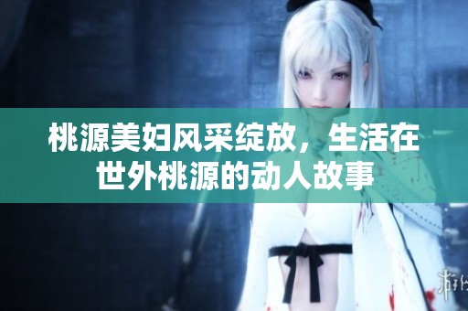 桃源美妇风采绽放，生活在世外桃源的动人故事