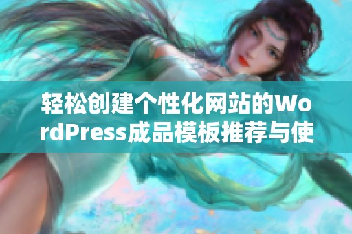 轻松创建个性化网站的WordPress成品模板推荐与使用指南