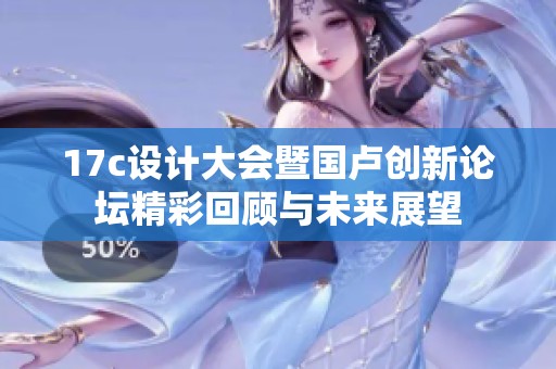 17c设计大会暨国卢创新论坛精彩回顾与未来展望