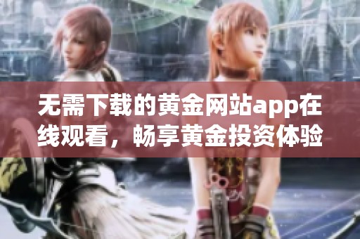 无需下载的黄金网站app在线观看，畅享黄金投资体验