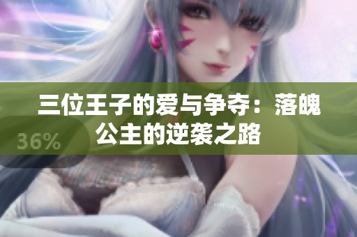 三位王子的爱与争夺：落魄公主的逆袭之路