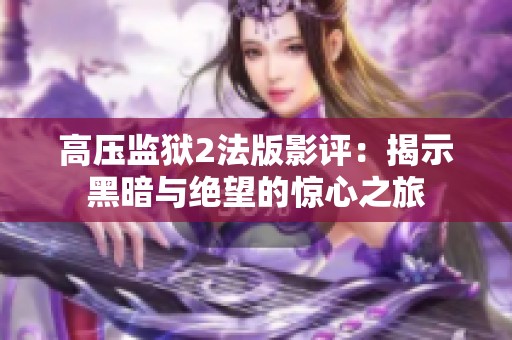 高压监狱2法版影评：揭示黑暗与绝望的惊心之旅