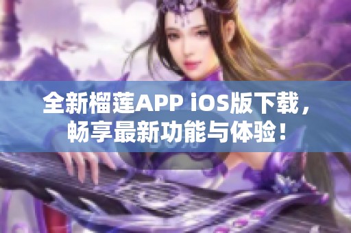 全新榴莲APP iOS版下载，畅享最新功能与体验！