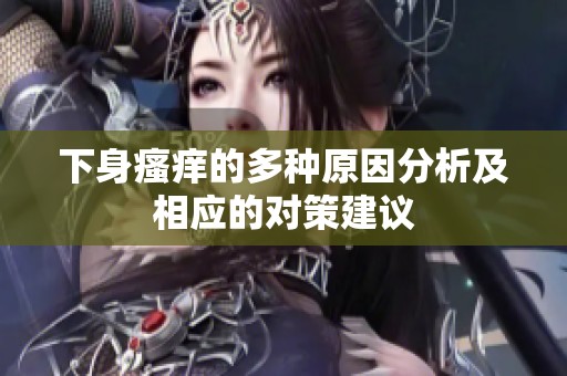 下身瘙痒的多种原因分析及相应的对策建议