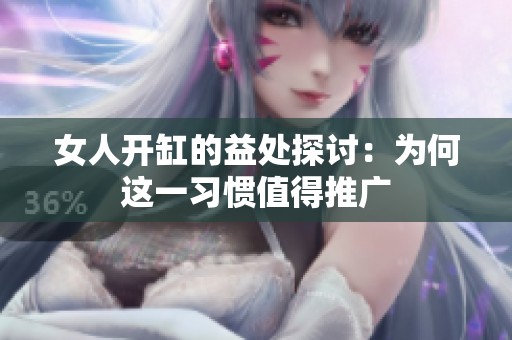 女人开缸的益处探讨：为何这一习惯值得推广