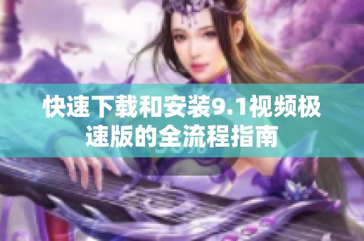 快速下载和安装9.1视频极速版的全流程指南
