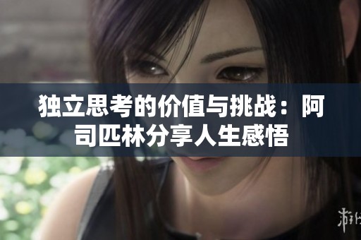 独立思考的价值与挑战：阿司匹林分享人生感悟