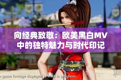 向经典致敬：欧美黑白MV中的独特魅力与时代印记