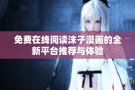 免费在线阅读沫子漫画的全新平台推荐与体验