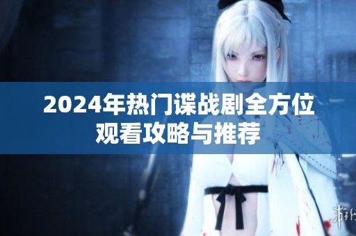 2024年热门谍战剧全方位观看攻略与推荐