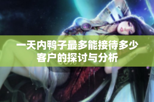 一天内鸭子最多能接待多少客户的探讨与分析
