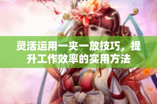 灵活运用一夹一放技巧，提升工作效率的实用方法