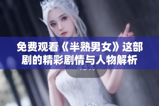免费观看《半熟男女》这部剧的精彩剧情与人物解析