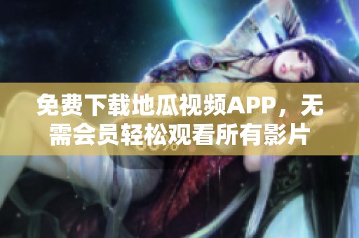 免费下载地瓜视频APP，无需会员轻松观看所有影片